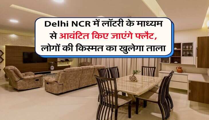 Delhi NCR में लॉटरी के माध्यम से आवंटित किए जाएंगे फ्लैट, लोगों की किस्मत का खुलेगा ताला