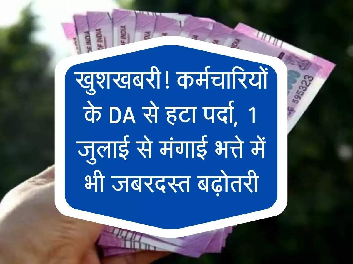 7th Pay Commission : खुशखबरी! कर्मचारियों के DA से हटा पर्दा, 1 जुलाई से मंगाई भत्ते में भी जबरदस्त बढ़ोतरी