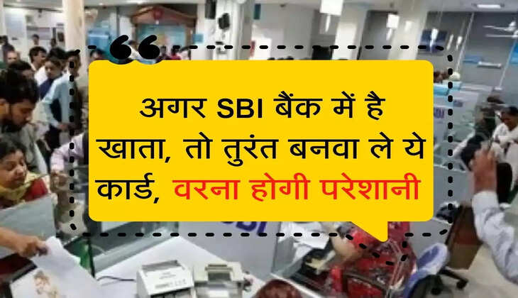 अगर SBI बैंक में है खाता, तो तुरंत बनवा ले ये कार्ड, वरना होगी परेशानी 