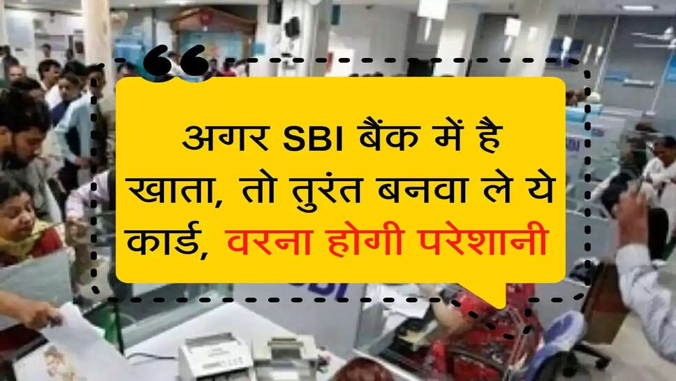 अगर SBI बैंक में है खाता, तो तुरंत बनवा ले ये कार्ड, वरना होगी परेशानी 