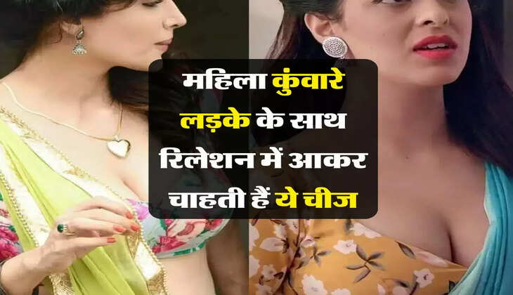 Relationship : शादीशुदा महिला कुंवारे लड़के के साथ रिलेशन में आकर चाहती हैं ये चीज