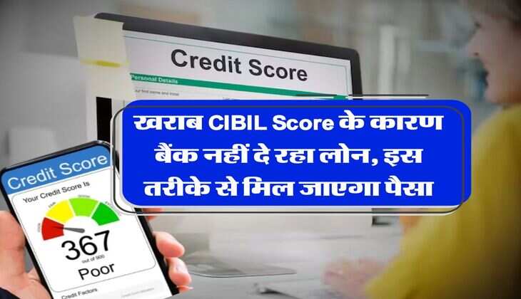 खराब CIBIL Score के कारण बैंक नहीं दे रहा लोन, इस तरीके से मिल जाएगा पैसा