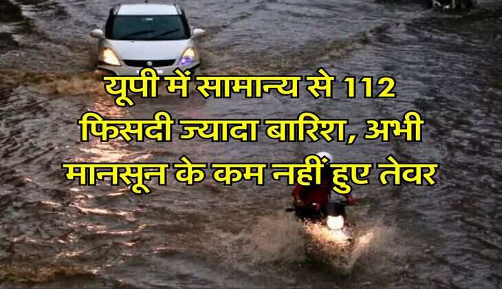 up ka mausam : यूपी में सामान्य से 112 फिसदी ज्यादा बारिश, अभी मानसून के कम नहीं हुए तेवर