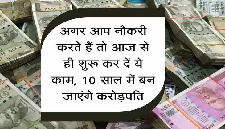 अगर आप नौकरी करते हैं तो आज से ही शुरू कर दें ये काम, 10 साल में होंगे करोड़पति