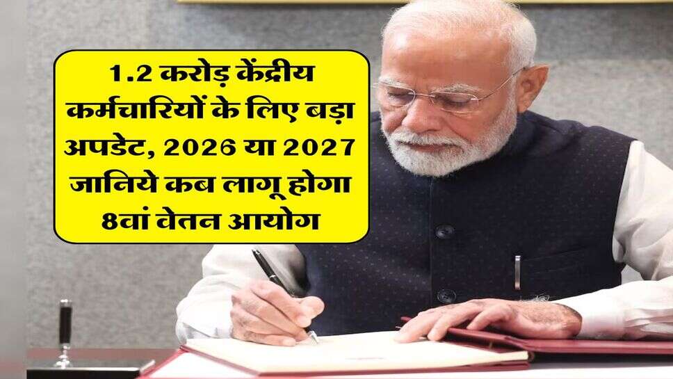 8th pay commission : 1.2 करोड़ केंद्रीय कर्मचारियों के लिए बड़ा अपडेट, 2026 या 2027 जानिये कब लागू होगा 8वां वेतन आयोग&nbsp;