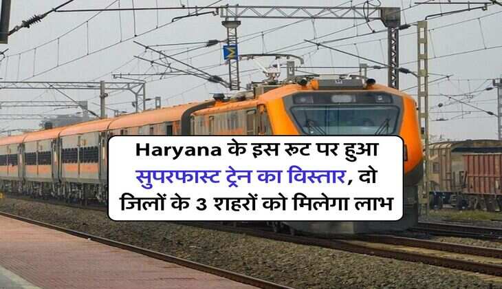 Haryana के इस रूट पर हुआ सुपरफास्ट ट्रेन का विस्तार, दो जिलों के 3 शहरों को मिलेगा लाभ