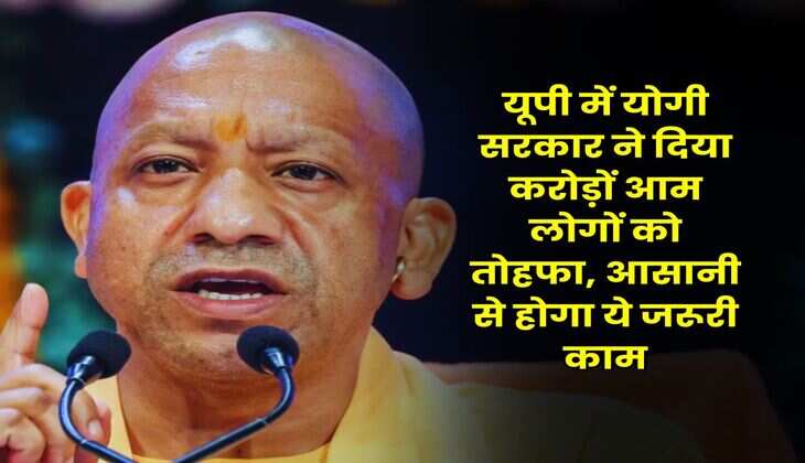 Uttar Pradesh : यूपी में योगी सरकार ने दिया करोड़ों आम लोगों को तोहफा, आसानी से होगा ये जरूरी काम
