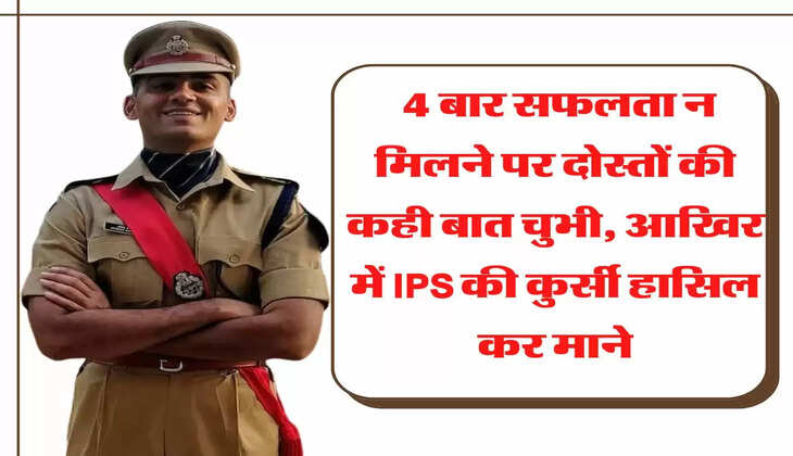 4 बार सफलता न मिलने पर दोस्तों की कही बात चुभी, आखिर में IPS की कुर्सी हासिल कर माने