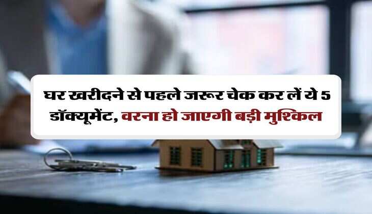 property documents : घर खरीदने से पहले जरूर चेक कर लें ये 5 डॉक्यूमेंट, वरना हो जाएगी बड़ी मुश्किल