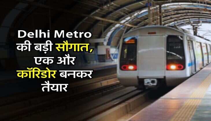 Delhi Metro की बड़ी सौगात, एक और कॉरिडोर बनकर तैयार