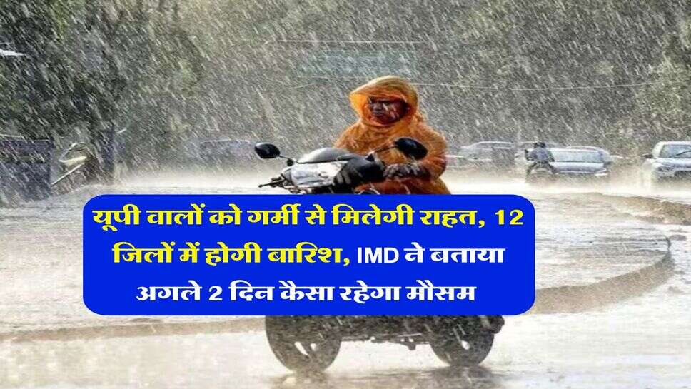 UP Weather : यूपी वालों को गर्मी से मिलेगी राहत, 12 जिलों में होगी बारिश, IMD ने बताया अगले 2 दिन कैसा रहेगा मौसम&nbsp;