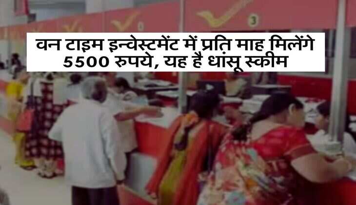 Post Office Scheme : वन टाइम इन्वेस्टमेंट में प्रति माह मिलेंगे 5500 रुपये, यह है धांसू स्कीम