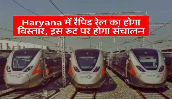 Haryana में रैपिड रेल का होगा विस्तार, इस रूट पर होगा संचालन