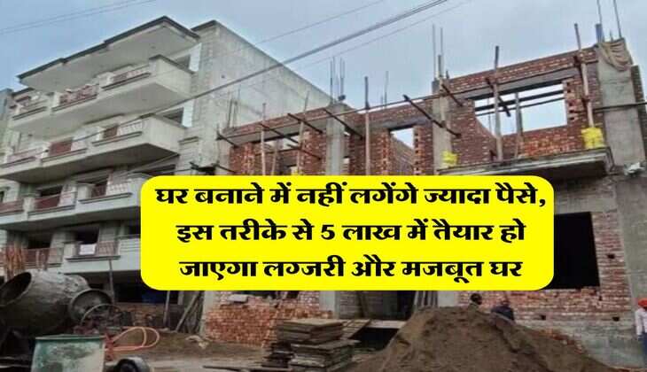House Construction Tips : घर बनाने में नहीं लगेंगे ज्यादा पैसे, इस तरीके से 5 लाख में तैयार हो जाएगा लग्जरी और मजबूत घर