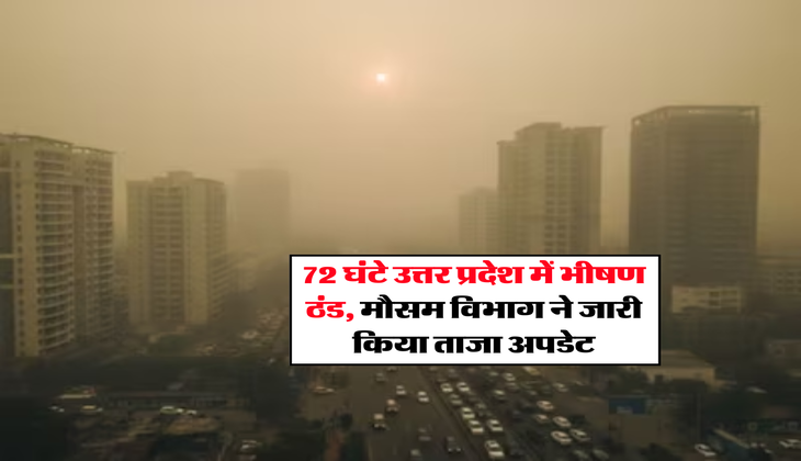 Weather Update : 72 घंटे उत्तर प्रदेश में भीषण ठंड, मौसम विभाग ने जारी किया ताजा अपडेट