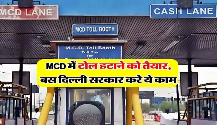MCD में टोल हटाने को तैयार, बस दिल्ली सरकार करे ये काम