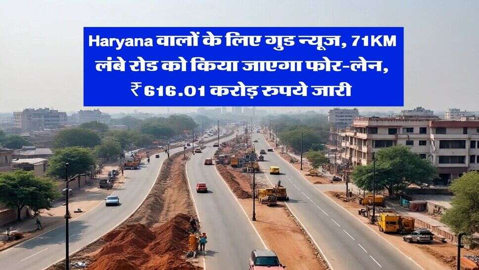 Haryana वालों के लिए गुड न्यूज, 71KM लंबे रोड को किया जाएगा फोर-लेन, ₹616.01 करोड़ रुपये जारी&nbsp;