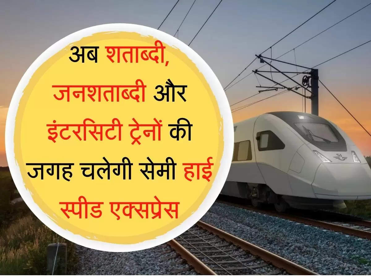 High Speed Train अब शताब्दी, जनशताब्दी और इंटरसिटी ट्रेनों की जगह चलेगी सेमी हाई स्पीड एक्सप्रेस, रेलवे की बड़ी सौगात