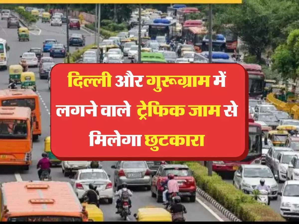 Delhi Gurugram अब सफर के दौरान दिल्ली और गुरूग्राम में लगने वाले जाम से मिलेगा छुटकारा, जानिए केंद्रीय मंत्री का प्लान