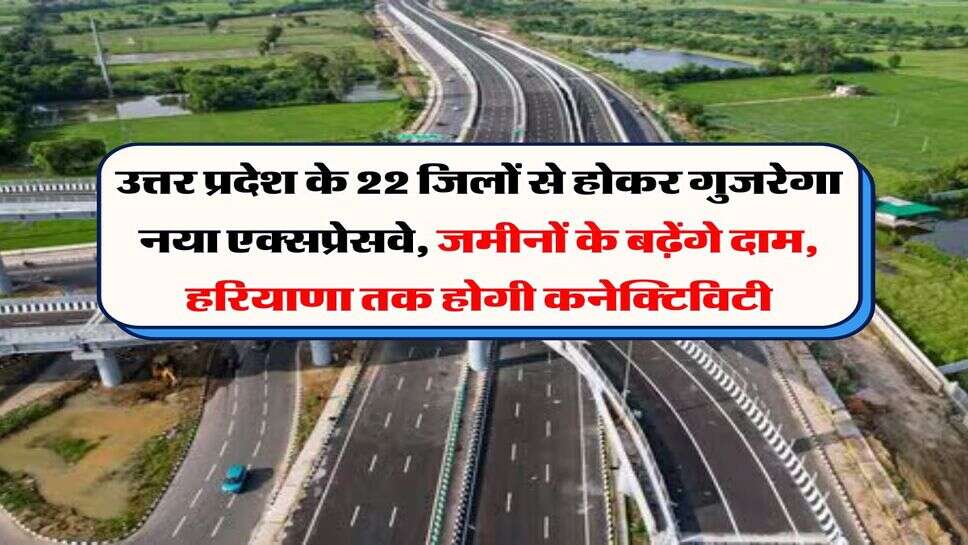 UP News : उत्तर प्रदेश के 22 जिलों से होकर गुजरेगा&nbsp;नया एक्सप्रेसवे, जमीनों के बढ़ेंगे दाम, हरियाणा तक होगी कनेक्टिविटी