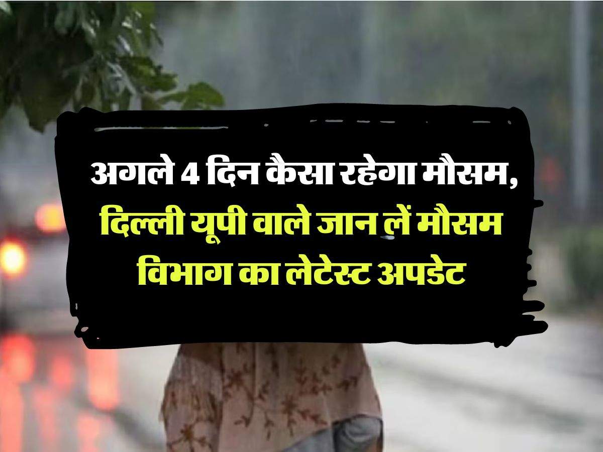 IMD Alert: अगले 4 दिन कैसा रहेगा मौसम, दिल्ली यूपी वाले जान लें मौसम विभाग का लेटेस्ट अपडेट