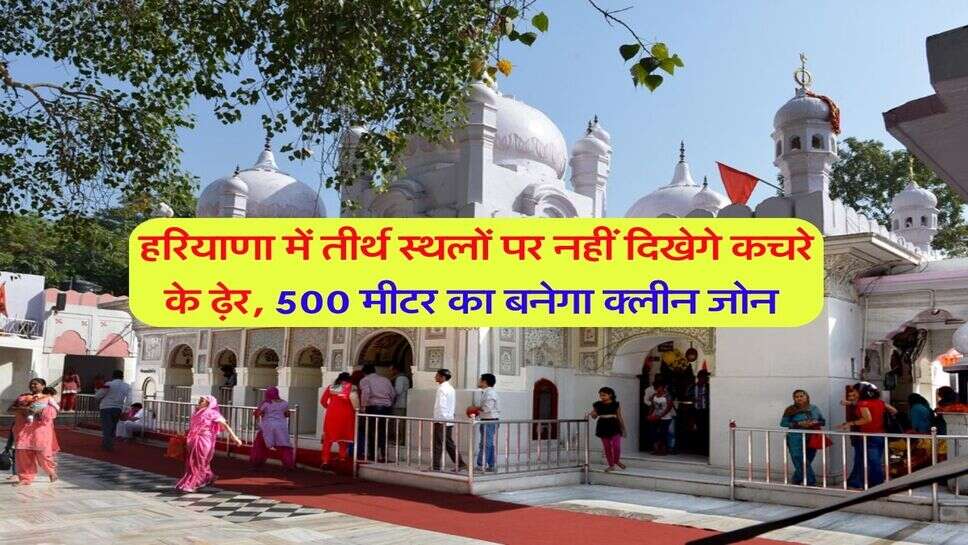 हरियाणा में तीर्थ स्थलों पर नहीं दिखेगे कचरे के ढ़ेर, 500 मीटर का बनेगा क्लीन जोन