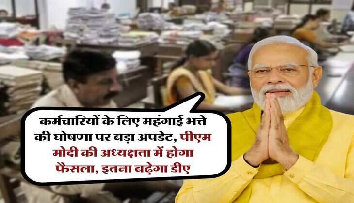 DA Hike : कर्मचारियों के लिए महंगाई भत्ते की घोषणा पर बड़ा अपडेट, पीएम मोदी की अध्यक्षता में होगा फैसला, इतना बढ़ेगा डीए