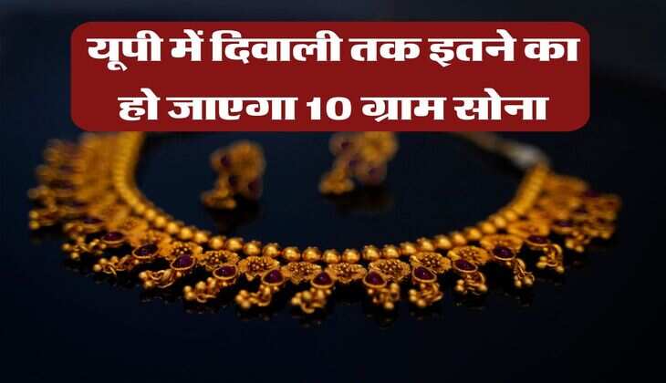 यूपी में दिवाली तक इतने का हो जाएगा 10 ग्राम सोना