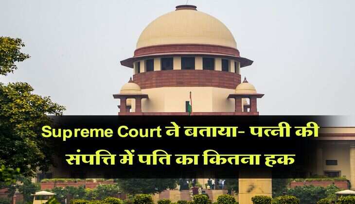 Supreme Court ने बताया- पत्नी की संपत्ति में पति का कितना हक