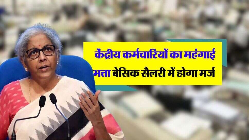 DA merger : केंद्रीय कर्मचारियों का महंगाई भत्ता बेसिक सैलरी में होगा मर्ज, जानिये क्या है केंद्र सरकार का मूड