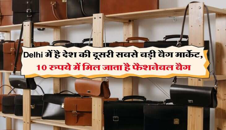 Delhi में है देश की दूसरी सबसे बड़ी बैग मार्केट, 10 रुपये में मिल जाता है फैशनेबल बैग