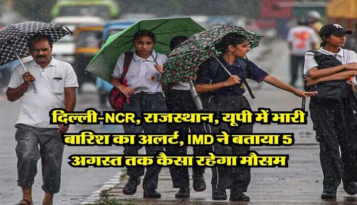 Mausam Update : दिल्ली-NCR, राजस्थान, यूपी में भारी बारिश का अलर्ट, IMD ने बताया 5 अगस्त तक कैसा रहेगा मौसम