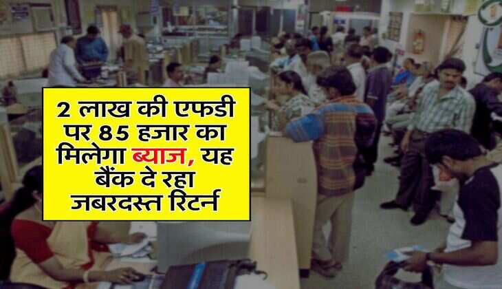 FD Rates : 2 लाख की एफडी पर 85 हजार का मिलेगा ब्याज, यह बैंक दे रहा जबरदस्त रिटर्न