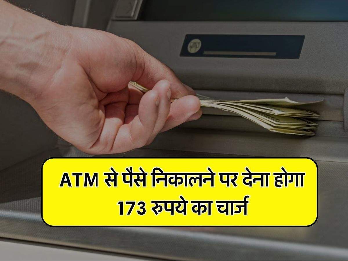 ATM से पैसे निकालने पर देना होगा 173 रुपये चार्ज, बैंक ग्राहक जान लें सच