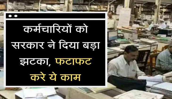 Karmchari Scheme: कर्मचारियों को सरकार ने दिया बड़ा झटका, फटाफट करे ये काम