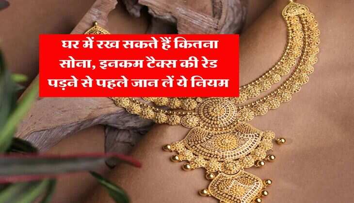 Gold Limit : घर में रख सकते हैं कितना सोना, इनकम टैक्स की रेड पड़ने से पहले जान लें ये नियम