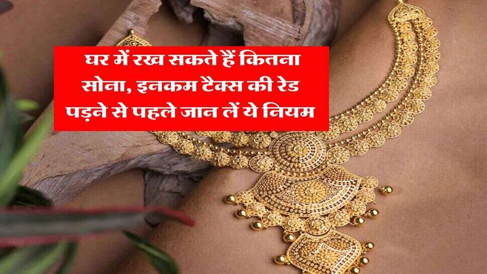 Gold Limit : घर में रख सकते हैं कितना सोना, इनकम टैक्स की रेड पड़ने से पहले जान लें ये नियम