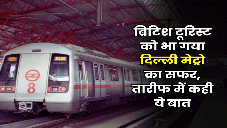 Delhi Metro का जलवा : ब्रिटिश टूरिस्ट को भा गया दिल्ली मेट्रो का सफर, तारीफ में कही ये बात
