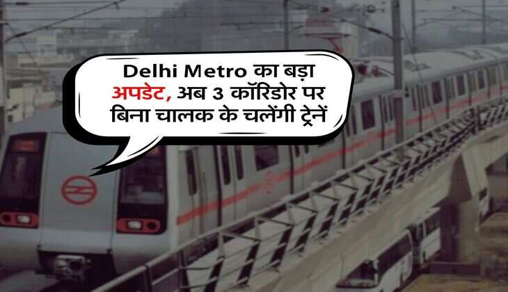 Delhi Metro का बड़ा अपडेट, अब 3 कॉरिडोर पर बिना चालक के चलेंगी ट्रेनें