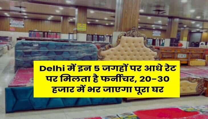 Delhi में इन 5 जगहों पर आधे रेट पर मिलता है फर्नीचर, 20-30 हजार में भर जाएगा पूरा घर