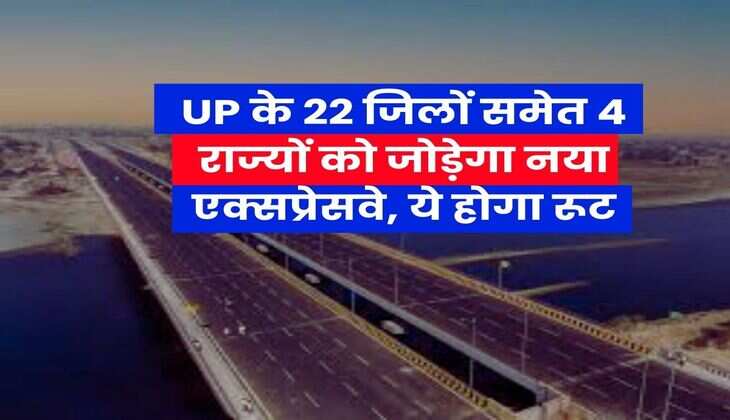 UP के 22 जिलों समेत 4 राज्यों को जोड़ेगा नया एक्सप्रेसवे, ये होगा रूट