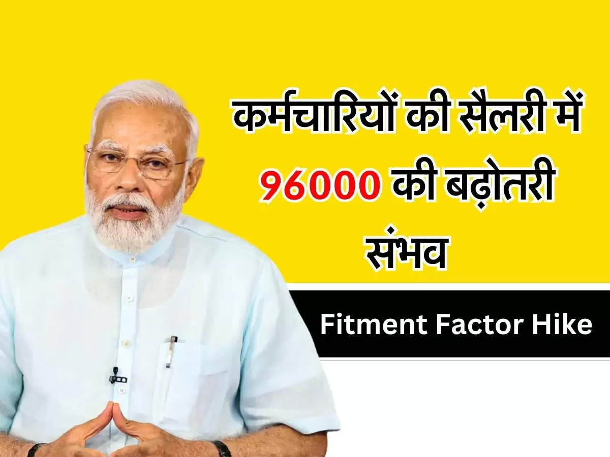 Fitment Factor Hike : कर्मचारियों की सैलरी में 96000 की बढ़ोतरी संभव, जानिए लेटेस्ट अपडेट