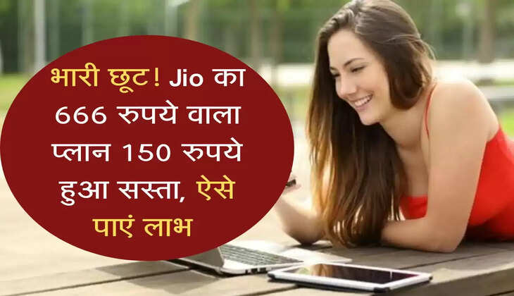 भारी छूट! Jio का 666 रुपये वाला प्लान 150 रुपये हुआ सस्ता, ऐसे पाएं लाभ 