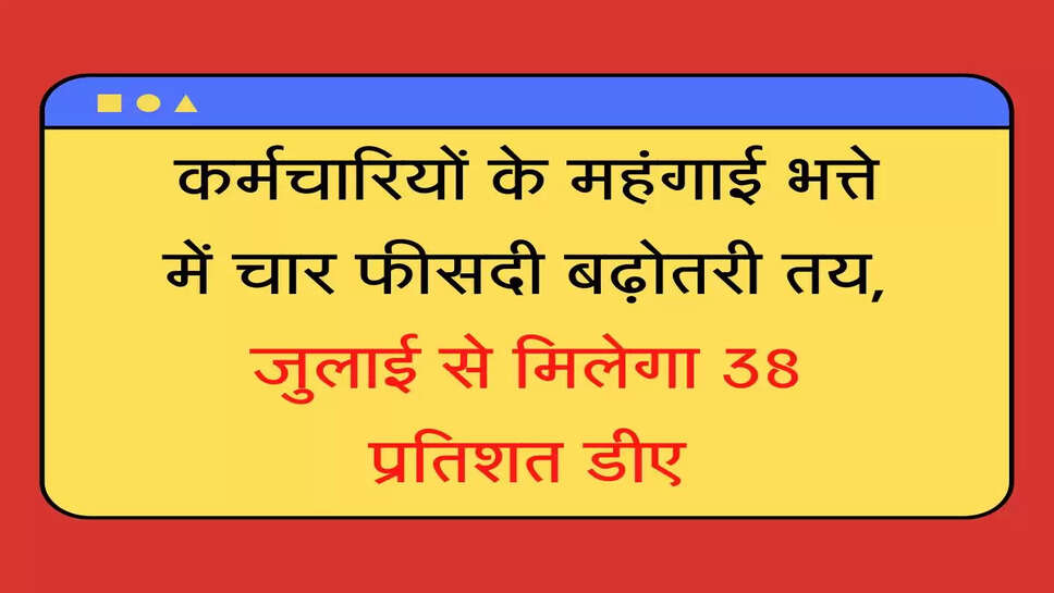 DA Increase कर्मचारियों के महंगाई भत्ते में चार फीसदी बढ़ोतरी तय, जुलाई से इनको मिलेगा 38 प्रतिशत डीए