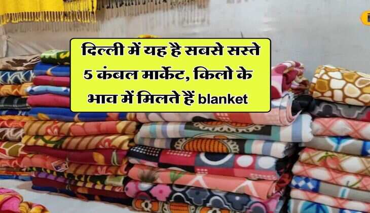 Winter Shopping : दिल्ली में यह है सबसे सस्ते 5 कंबल मार्केट, किलो के भाव में मिलते हैं blanket