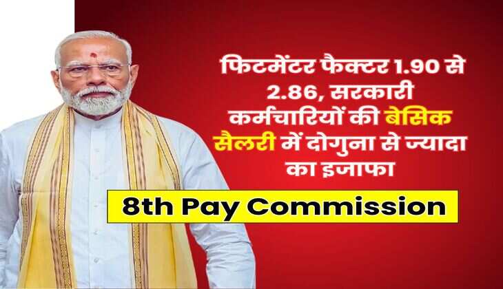 8th Pay Commission : फिटमेंटर फैक्टर 1.90 से 2.86, सरकारी कर्मचारियों की बेसिक सैलरी में दोगुना से ज्यादा का इजाफा