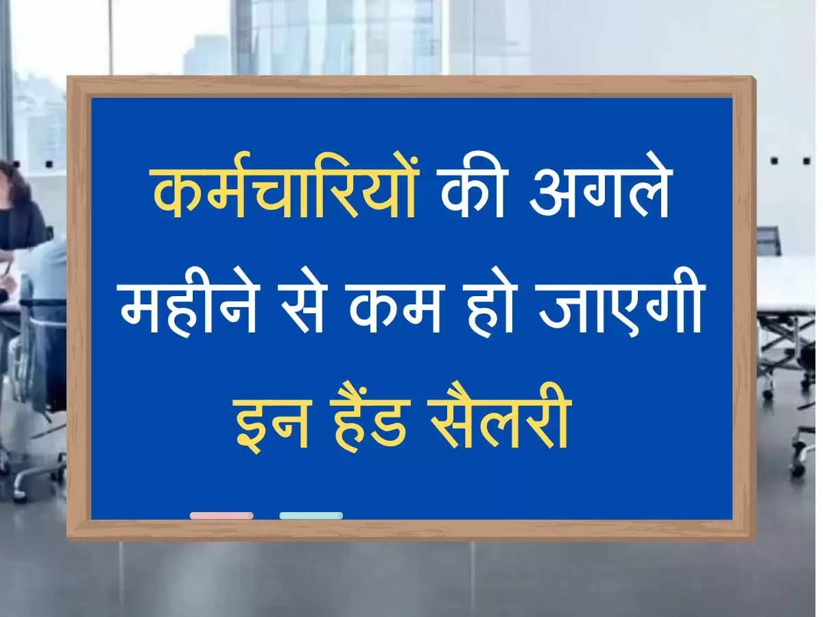 in hand salary कर्मचारियों की अगले महीने से कम हो जाएगी इन हैंड सैलरी, रिटायरमेंट में होंगे ये बदलाव