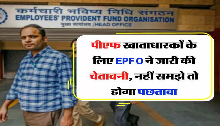 पीएफ खाताधारकों के लिए EPFO ने जारी की चेतावनी, नहीं समझे तो होगा पछतावा