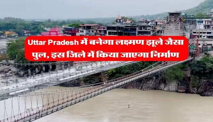 Uttar Pradesh में बनेगा लक्ष्मण झूले जैसा पुल, इस जिले में किया जाएगा निर्माण