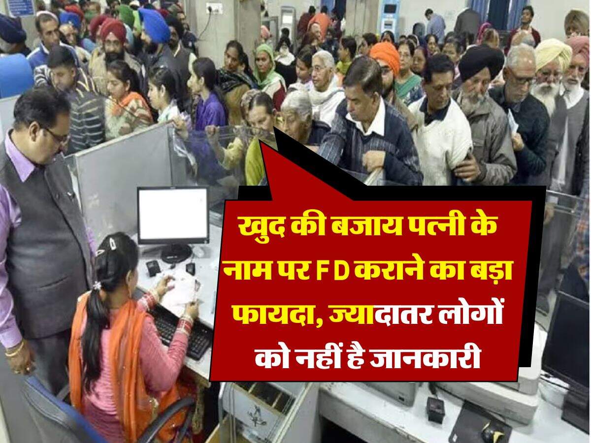 Fixed Deposit : खुद की बजाय पत्नी के नाम पर FD कराने का बड़ा फायदा, ज्यादातर लोगों को नहीं है जानकारी